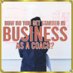 How Do You Get Started In Business As A Coach?